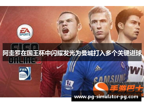 阿圭罗在国王杯中闪耀发光为曼城打入多个关键进球