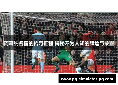 阿森纳名宿的传奇征程 揭秘不为人知的辉煌与荣耀