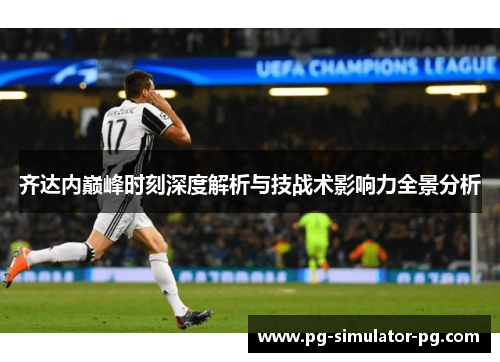 齐达内巅峰时刻深度解析与技战术影响力全景分析