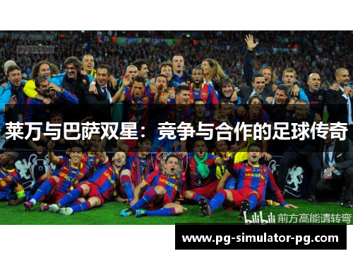 莱万与巴萨双星:竞争与合作的足球传奇 莱万与巴萨双星:竞争与合作的足球传奇