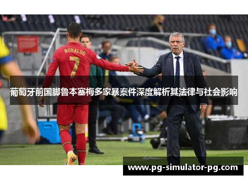 葡萄牙前国脚鲁本塞梅多家暴案件深度解析其法律与社会影响 葡萄牙前国脚鲁本塞梅多家暴案件深度解析其法律与社会影响