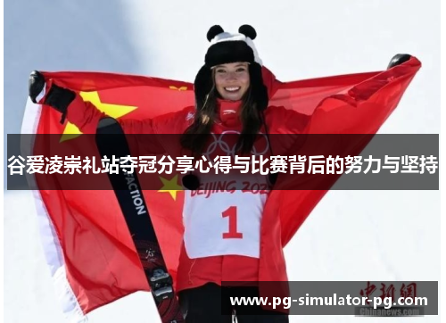 谷爱凌崇礼站夺冠分享心得与比赛背后的努力与坚持