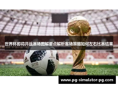 世界杯即将开战赛场图解要点解析客场策略如何左右比赛结果