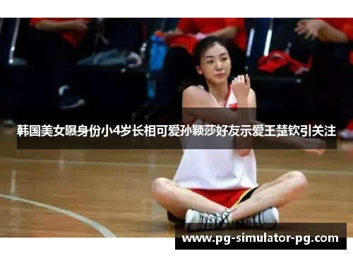 韩国美女曝身份小4岁长相可爱孙颖莎好友示爱王楚钦引关注 韩国美女曝身份小4岁长相可爱孙颖莎好友示爱王楚钦引关注