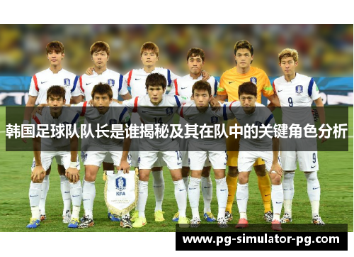 韩国足球队队长是谁揭秘及其在队中的关键角色分析