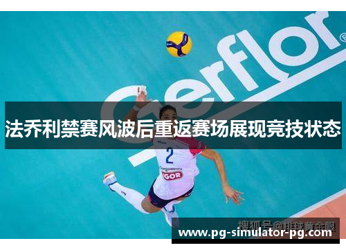 法乔利禁赛风波后重返赛场展现竞技状态 法乔利禁赛风波后重返赛场展现竞技状态