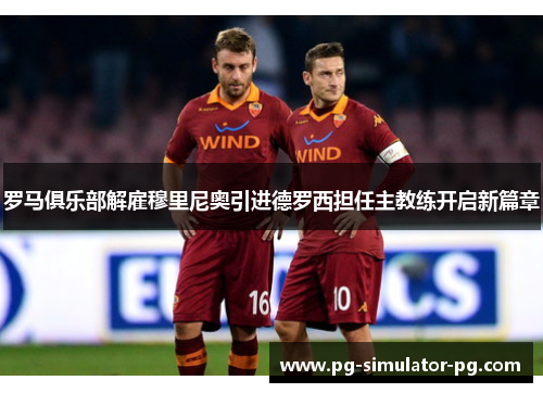 罗马俱乐部解雇穆里尼奥引进德罗西担任主教练开启新篇章 罗马俱乐部解雇穆里尼奥引进德罗西担任主教练开启新篇章