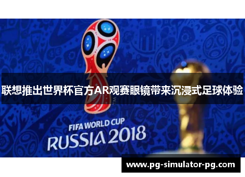联想推出世界杯官方AR观赛眼镜带来沉浸式足球体验 联想推出世界杯官方AR观赛眼镜带来沉浸式足球体验