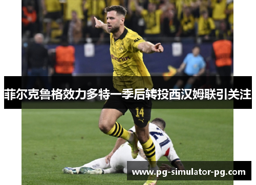 菲尔克鲁格效力多特一季后转投西汉姆联引关注 菲尔克鲁格效力多特一季后转投西汉姆联引关注