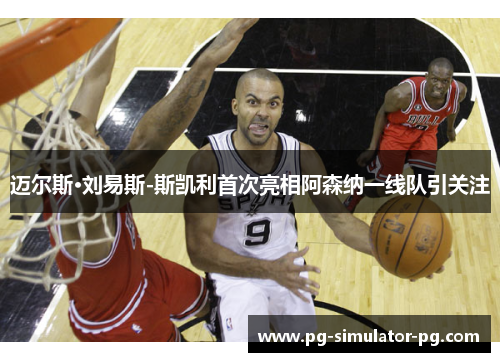 迈尔斯·刘易斯-斯凯利首次亮相阿森纳一线队引关注 迈尔斯·刘易斯-斯凯利首次亮相阿森纳一线队引关注