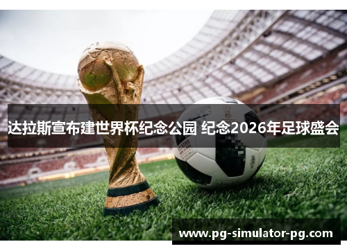 达拉斯宣布建世界杯纪念公园 纪念2026年足球盛会 达拉斯宣布建世界杯纪念公园 纪念2026年足球盛会