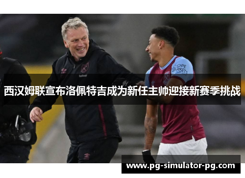 西汉姆联宣布洛佩特吉成为新任主帅迎接新赛季挑战 西汉姆联宣布洛佩特吉成为新任主帅迎接新赛季挑战
